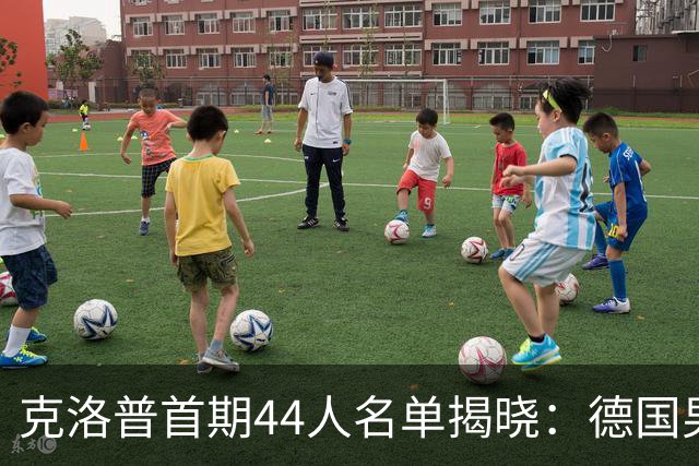 克洛普首期44人名单揭晓：德国男足迎来新挑战与新星崛起