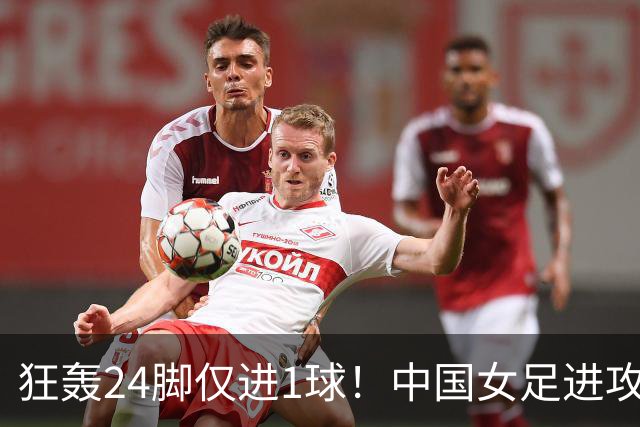 狂轰24脚仅进1球！中国女足进攻效率堪忧无缘亚运连胜